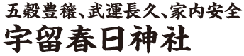 五穀豊穣、武運長久、家内安全　宇留春日神社